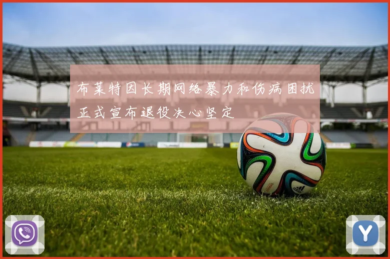 布莱特因长期网络暴力和伤病困扰正式宣布退役决心坚定