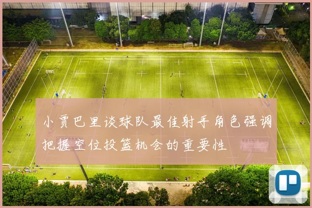 小贾巴里谈球队最佳射手角色强调把握空位投篮机会的重要性