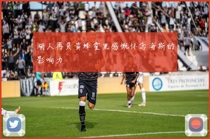 湖人再负黄蜂霍里感慨怀念海斯的影响力