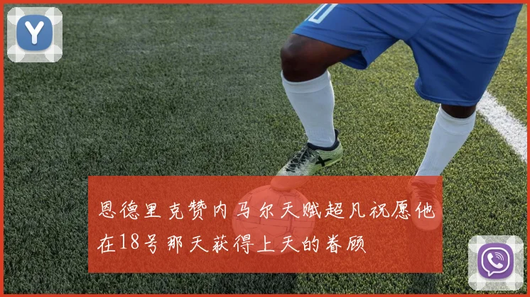 恩德里克赞内马尔天赋超凡祝愿他在18号那天获得上天的眷顾