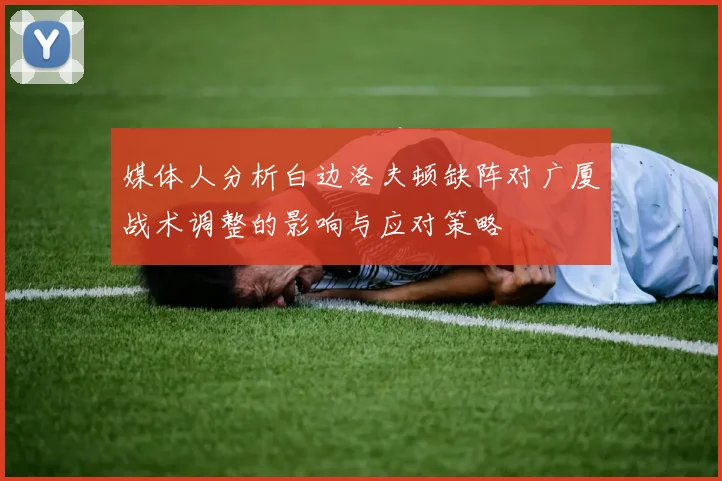 媒体人分析白边洛夫顿缺阵对广厦战术调整的影响与应对策略